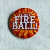 A button badge showing a firey central burst with the text I cast Fire Ball! across it in white